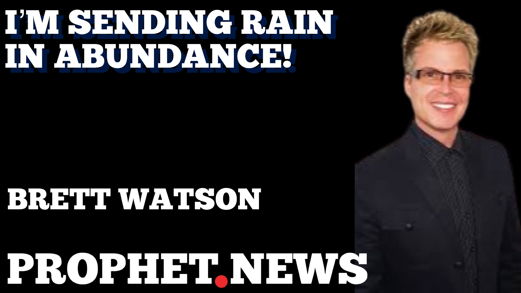 I’M SENDING RAIN IN ABUNDANCE!—BRETT WATSON