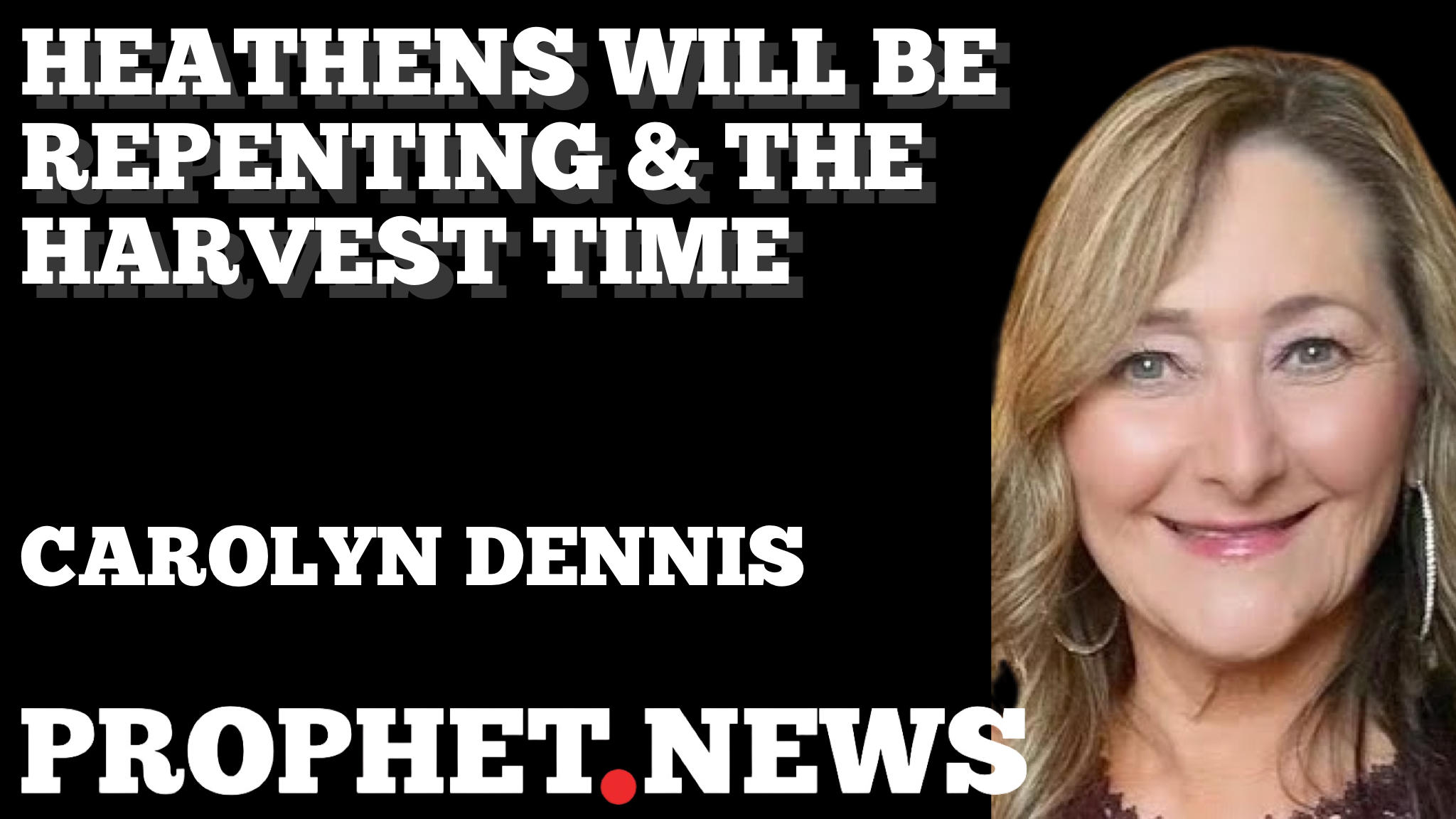 HEATHENS WILL BE REPENTING & THE HARVEST TIME—CAROLYN DENNIS